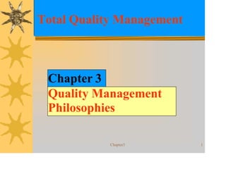 Total Quality Management
Chapter3 1
Chapter 3
Quality Management
Philosophies
 