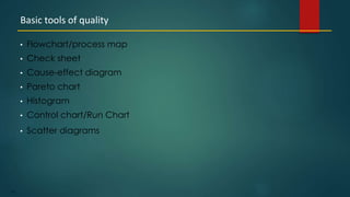 172
• Flowchart/process map
• Check sheet
• Cause-effect diagram
• Pareto chart
• Histogram
• Control chart/Run Chart
• Scatter diagrams
Basic tools of quality
 