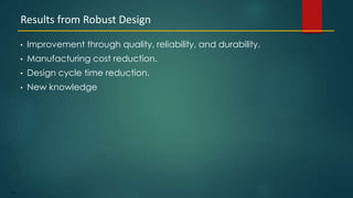 189
• Improvement through quality, reliability, and durability.
• Manufacturing cost reduction.
• Design cycle time reduction.
• New knowledge
Results from Robust Design
 