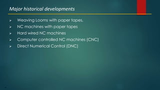 49
 Weaving Looms with paper tapes,
 NC machines with paper tapes
 Hard wired NC machines
 Computer controlled NC machines (CNC)
 Direct Numerical Control (DNC)
Major historical developments
 