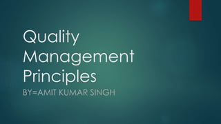 Quality
Management
Principles
BY=AMIT KUMAR SINGH
 