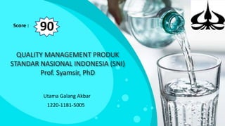 QUALITY MANAGEMENT PRODUK
STANDAR NASIONAL INDONESIA (SNI)
Prof. Syamsir, PhD
Utama Galang Akbar
1220-1181-5005
Score :
90
 