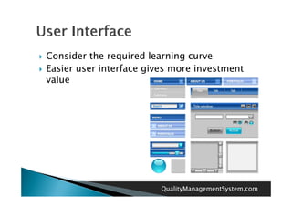    Consider the required learning curve
   Easier user interface gives more investment
    value




                             QualityManagementSystem.com
 