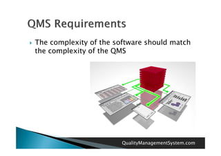    The complexity of the software should match
    the complexity of the QMS




                            QualityManagementSystem.com
 