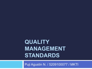 QUALITY
MANAGEMENT
STANDARDS
Puji Agustin N. / 5209100077 / MKTI
 