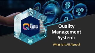 Quality
Management
System:
What Is It All About?
 