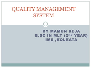 BY MAMUN REJA
B.SC IN MLT (2ND YEAR)
IMS ,KOLKATA
QUALITY MANAGEMENT
SYSTEM
 