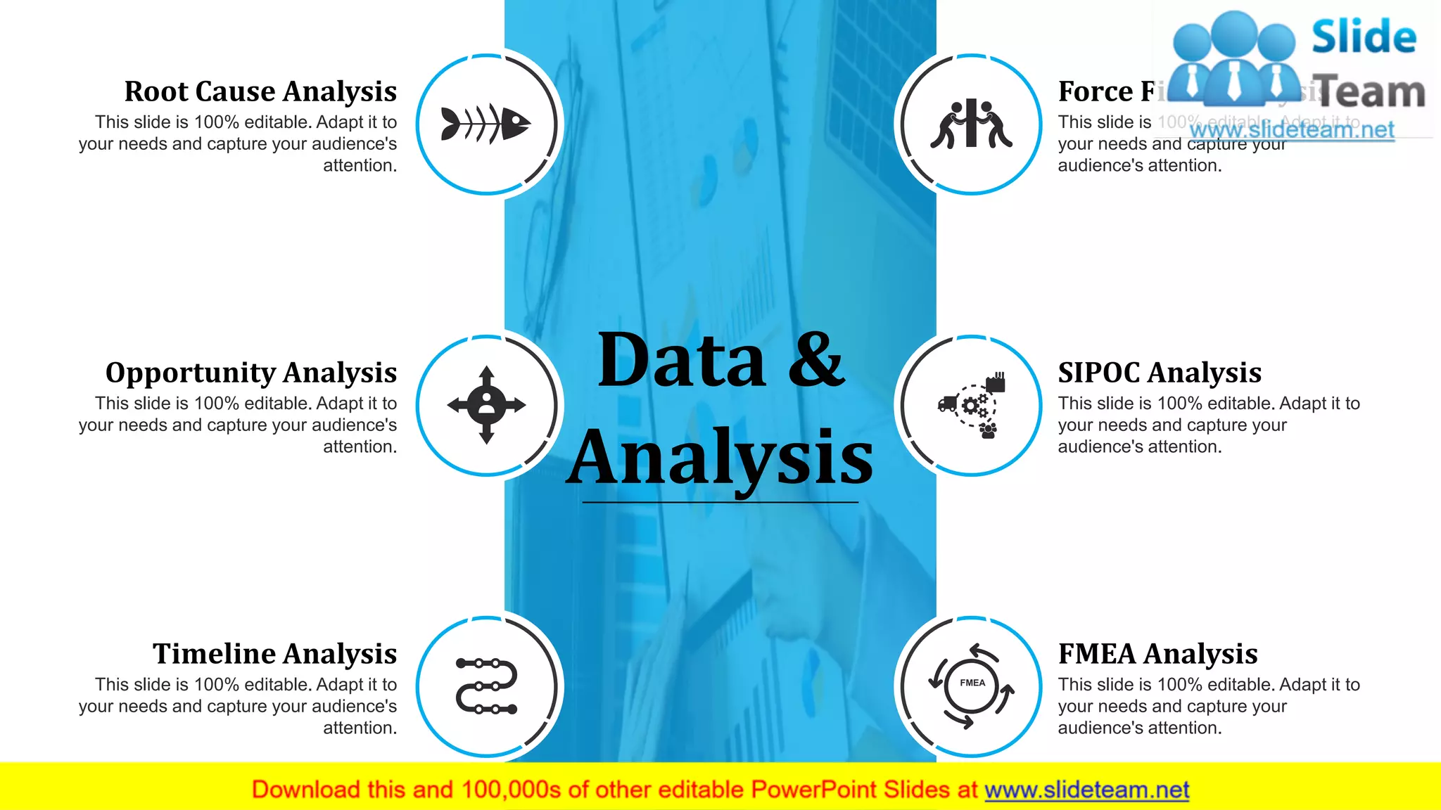 23
Data &
Analysis
Root Cause Analysis
This slide is 100% editable. Adapt it to
your needs and capture your audience's
attention.
Force Field Analysis
This slide is 100% editable. Adapt it to
your needs and capture your
audience's attention.
Opportunity Analysis
This slide is 100% editable. Adapt it to
your needs and capture your audience's
attention.
SIPOC Analysis
This slide is 100% editable. Adapt it to
your needs and capture your
audience's attention.
Timeline Analysis
This slide is 100% editable. Adapt it to
your needs and capture your audience's
attention.
FMEA Analysis
This slide is 100% editable. Adapt it to
your needs and capture your
audience's attention.
FMEA
 