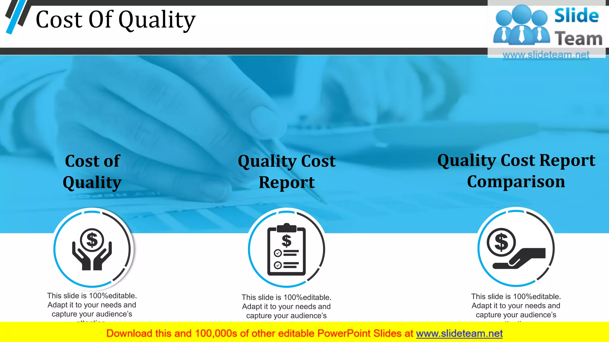 Cost Of Quality
33
Cost of
Quality
This slide is 100%editable.
Adapt it to your needs and
capture your audience’s
attention.
Quality Cost
Report
This slide is 100%editable.
Adapt it to your needs and
capture your audience’s
attention.
Quality Cost Report
Comparison
This slide is 100%editable.
Adapt it to your needs and
capture your audience’s
attention.
 