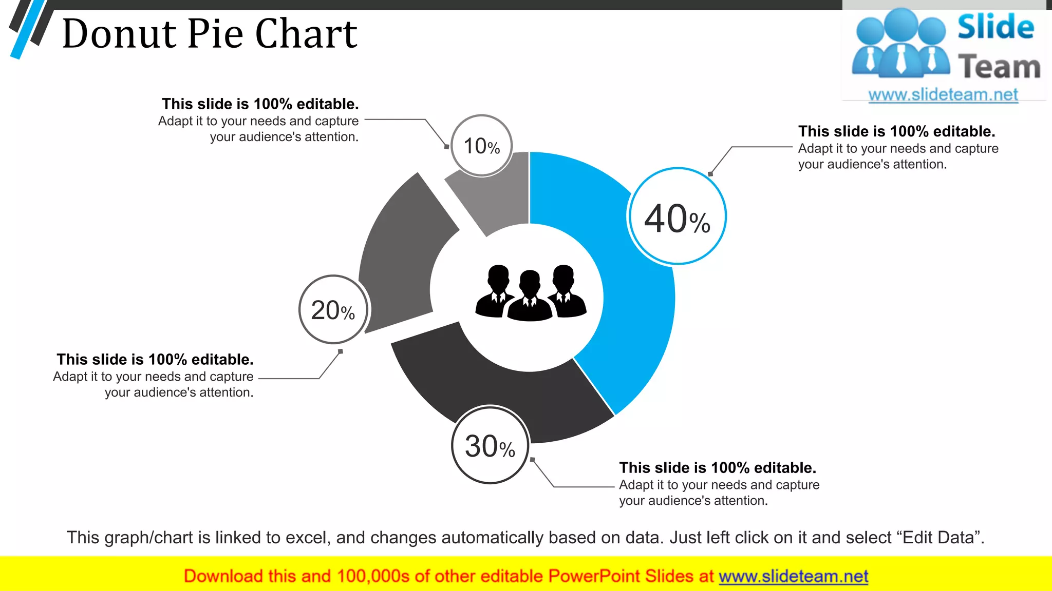 Donut Pie Chart
40%
20%
30%
10%
This slide is 100% editable.
Adapt it to your needs and capture
your audience's attention.
This slide is 100% editable.
Adapt it to your needs and capture
your audience's attention.
This slide is 100% editable.
Adapt it to your needs and capture
your audience's attention.
This slide is 100% editable.
Adapt it to your needs and capture
your audience's attention.
44
This graph/chart is linked to excel, and changes automatically based on data. Just left click on it and select “Edit Data”.
 