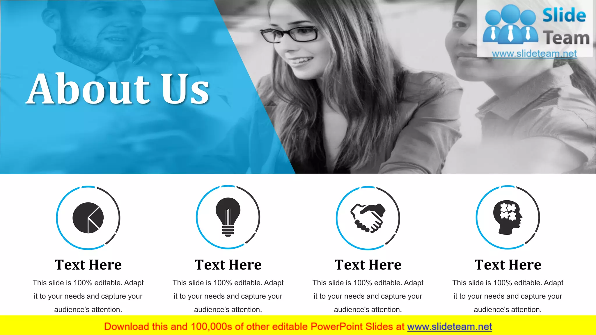 55
About Us
Text Here
This slide is 100% editable. Adapt
it to your needs and capture your
audience's attention.
Text Here
This slide is 100% editable. Adapt
it to your needs and capture your
audience's attention.
Text Here
This slide is 100% editable. Adapt
it to your needs and capture your
audience's attention.
Text Here
This slide is 100% editable. Adapt
it to your needs and capture your
audience's attention.
 