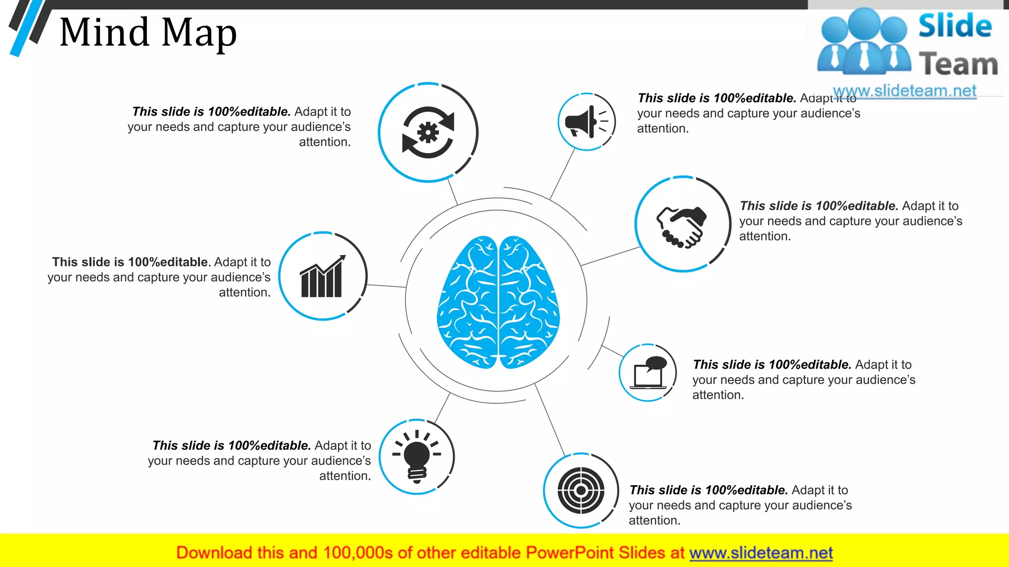 Mind Map
This slide is 100%editable. Adapt it to
your needs and capture your audience’s
attention.
This slide is 100%editable. Adapt it to
your needs and capture your audience’s
attention.
This slide is 100%editable. Adapt it to
your needs and capture your audience’s
attention.
This slide is 100%editable. Adapt it to
your needs and capture your audience’s
attention.
This slide is 100%editable. Adapt it to
your needs and capture your audience’s
attention.
This slide is 100%editable. Adapt it to
your needs and capture your audience’s
attention.
This slide is 100%editable. Adapt it to
your needs and capture your audience’s
attention.
67
 