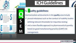 TREY
research
ICHGuidelines
Q
S
E
M
15
1. Quality guidelines:
Harmonization achievements in the quality area include
 pivotal milestones such as the conduct of stability studies
defining relevant thresholds for impurities testing
 and a more flexible approach to pharmaceutical quantity
based on good manufacturing practice (GMP) risk
management.
 