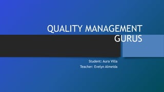 QUALITY MANAGEMENT
GURUS
Student: Aura Villa
Teacher: Evelyn Almeida
 