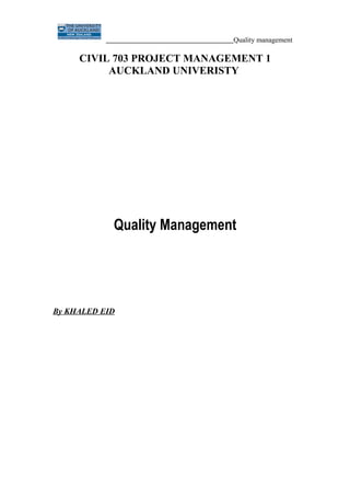 Quality management

     CIVIL 703 PROJECT MANAGEMENT 1
          AUCKLAND UNIVERISTY




            Quality Management




By KHALED EID
 
