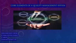 CORE ELEMENTS OF A QUALITY MANAGEMENT SYSTEM
HARSH KUMAR PANDEY (21MPI1003)
M. PHARMA (INDUSTRIAL PHARMACY)
2ND SEMSTER
CHANDIGARH UNIVERSITY (UIPS)
 