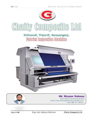 1 | P a g e Q u a l i t y A s s u r a n c e D e p a r t m e n t
Page 1 of 60 Engr. Md. Mizanur Rahman Chaity Composite Ltd
Md. Mizanur Rahman
AGM (Fabrics Finishing & Quality)
Email: mizan.finishing@chaitycomposite.com
Cell: +880 1911 309216
 