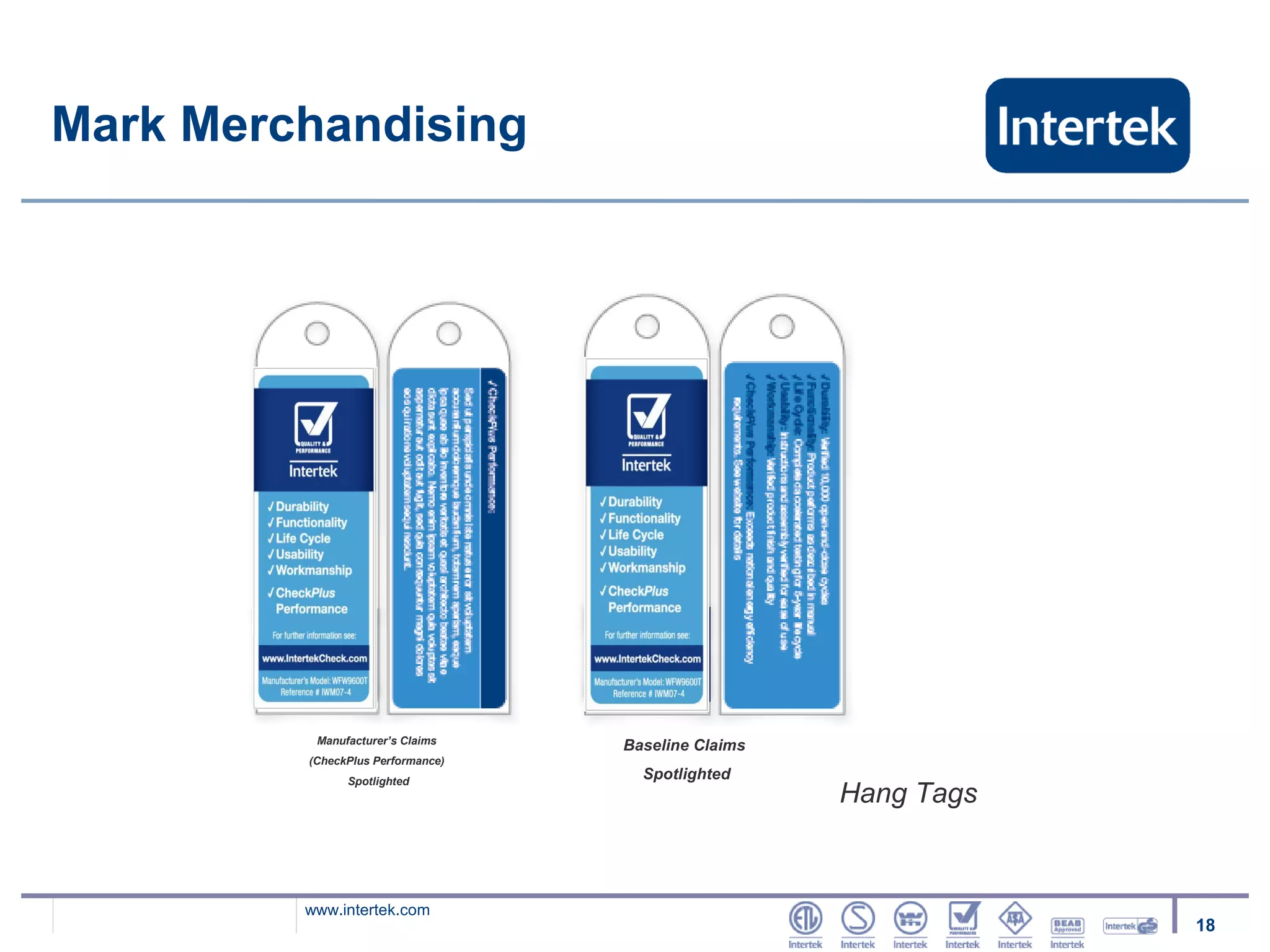 Mark Merchandising




          Manufacturer’s Claims
                                   Baseline Claims
         (CheckPlus Performance)
               Spotlighted
                                     Spotlighted
                                                     Hang Tags


         www.intertek.com
                                                                 18
 