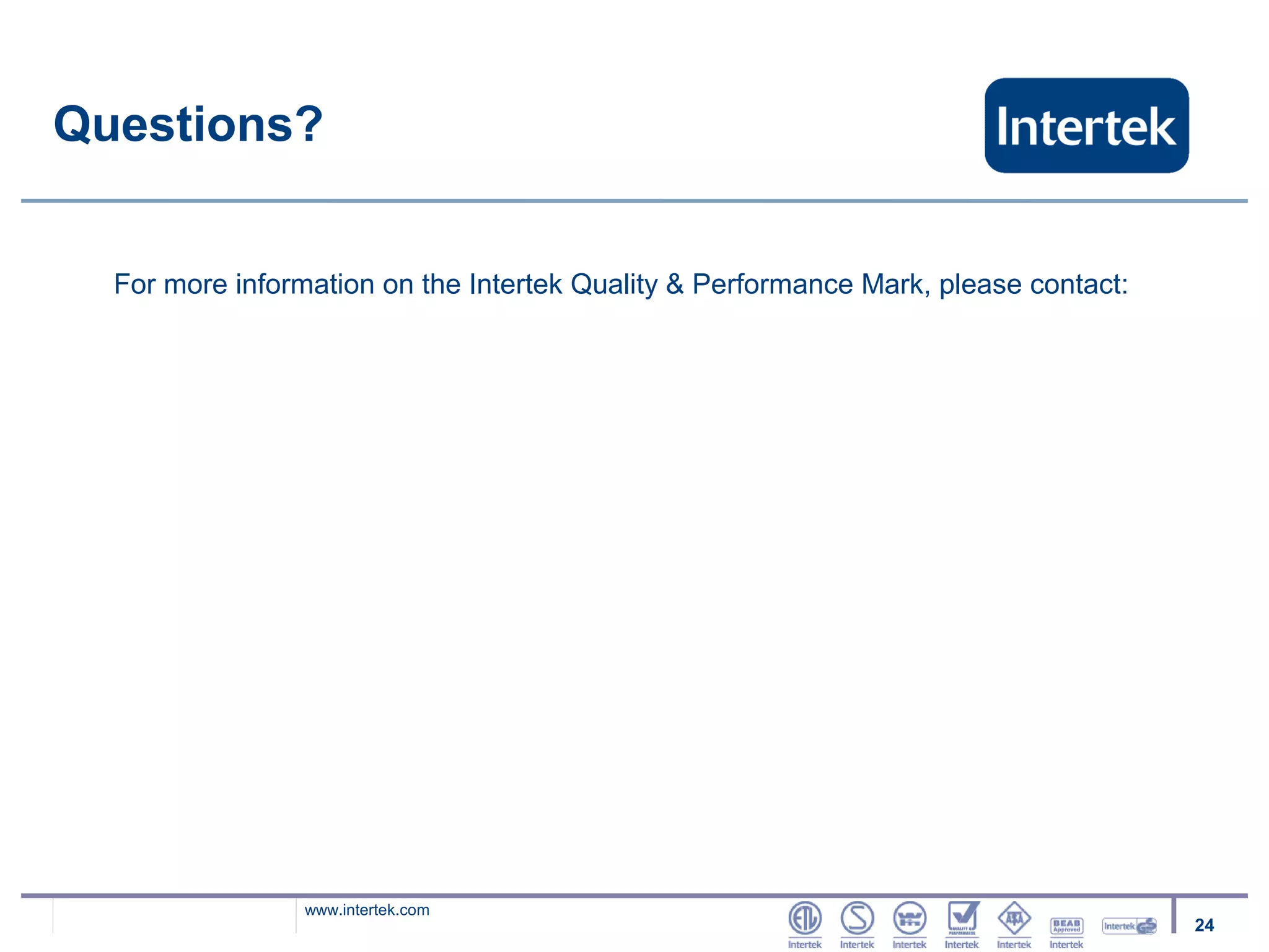 Questions?


  For more information on the Intertek Quality & Performance Mark, please contact:




                 www.intertek.com
                                                                                     24
 