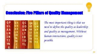 Conclusion: Five Pillars of Quality Management
The most important thing is that we
need to define the quality as leadership
and quality as management. Without
human interactions, quality is not
possible.
10
 