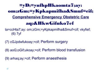 =yD;=ynfhpHkaomta7;ay:
om;zGm;=yKpkapmifha&Smuf=cif;
Comprehensive Emergency Obstetric Care

aq;&HkwGifuko7ef
ta=ccHta7;ay: om;zGm;=yKpkapmifha&Smuf=cif; vkyfief;
(6) 7yf
(7) cGJpdwfukoay;=cif; Perform surgery
(8) aoG;oGif;ukoay;=cif; Perform blood transfusion

(9) arhaq;ay;=cif; Perform anaesthesia
47 |

 