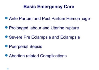 Basic Emergency Care
Ante Partum and Post Partum Hemorrhage
Prolonged labour and Uterine rupture
Severe Pre Eclampsia and Eclampsia
Puerperial Sepsis
Abortion related Complications
48 |

 