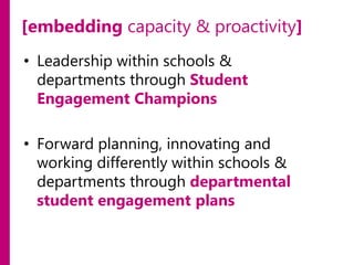 [embedding capacity & proactivity]
• Leadership within schools &
departments through Student
Engagement Champions
• Forward planning, innovating and
working differently within schools &
departments through departmental
student engagement plans

 