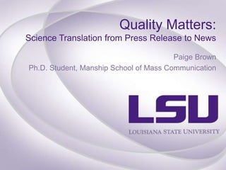 Quality Matters:
Science Translation from Press Release to News
Paige Brown
Ph.D. Student, Manship School of Mass Communication

 
