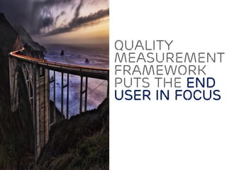Quality
Measurement
framework
puts the end
user in focus
 