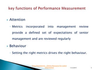  Accountability
◦ Metrics indicate how well an operation or project is
performing
 Alignment
◦ A core objective for a strategy focused organization
is to align the entire team on a common set of
strategic objectives.
11/28/2015 5
Drug Regulations : Online Resource for Latest
Information
 