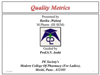 Presented by
Rasika .Walunj
M.Pharm (III SEM)
Guided by
Prof.S.V. Joshi
PE Society’s
Modern College Of Pharmacy (For Ladies),
Moshi, Pune . 412105 13/7/2016
 