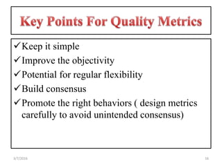 Keep it simple
Improve the objectivity
Potential for regular flexibility
Build consensus
Promote the right behaviors ( design metrics
carefully to avoid unintended consensus)
163/7/2016
 