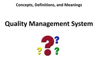 Concepts, Definitions, and Meanings
Quality Management System
 