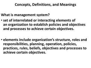 Concepts, Definitions, and Meanings
What is management system?
• set of interrelated or interacting elements of
an organiz...
