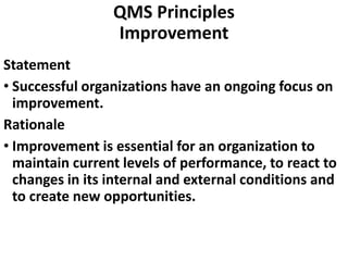 QMS Principles
Improvement
Statement
• Successful organizations have an ongoing focus on
improvement.
Rationale
• Improvem...
