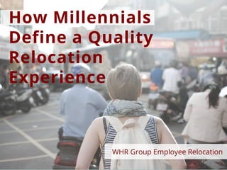 How Millennials
Define a Quality
Relocation
Experience
WHR Group Employee Relocation
 
