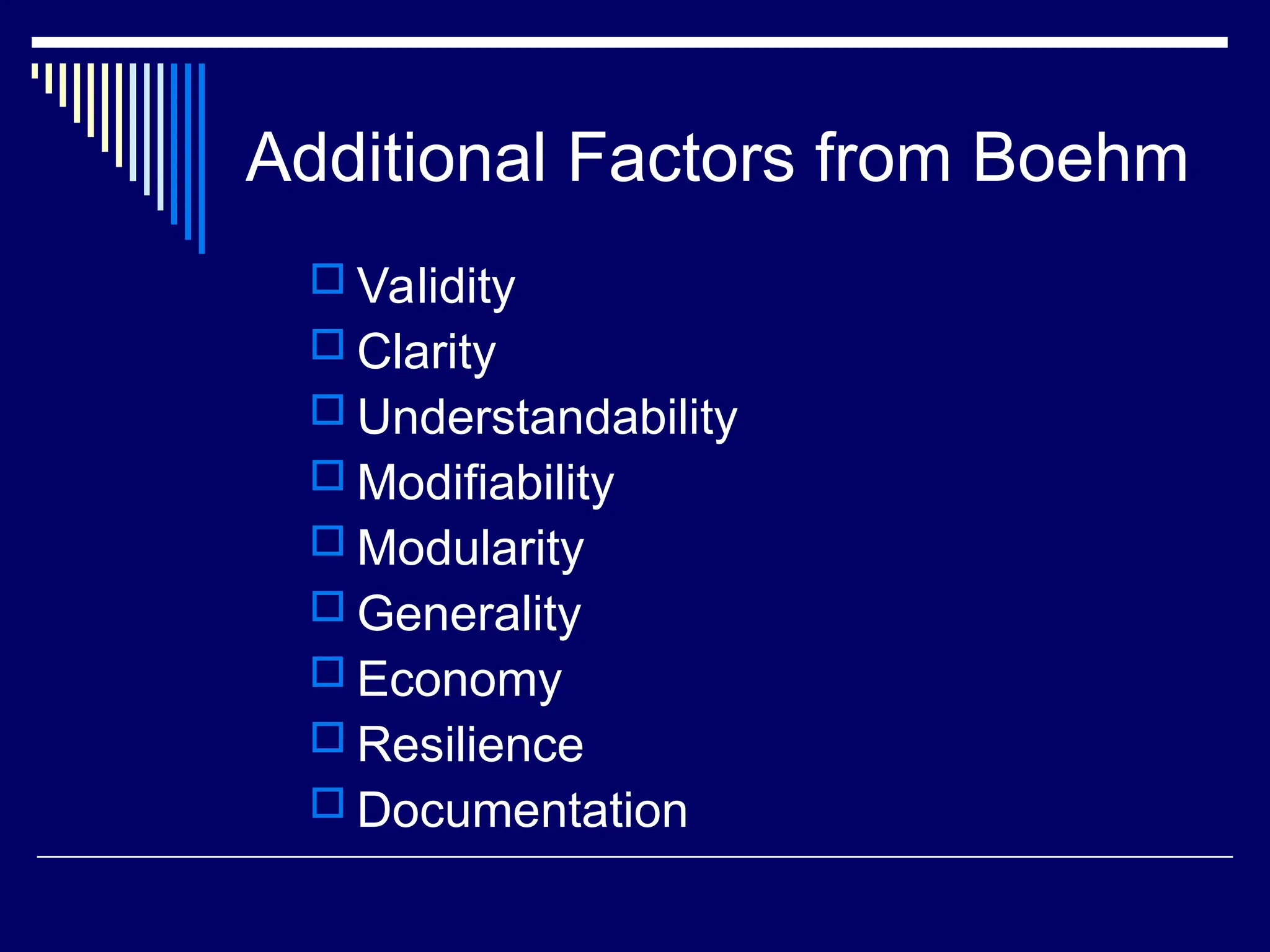 Additional Factors from Boehm
 Validity
 Clarity
 Understandability
 Modifiability
 Modularity
 Generality
 Economy
 Resilience
 Documentation
 
