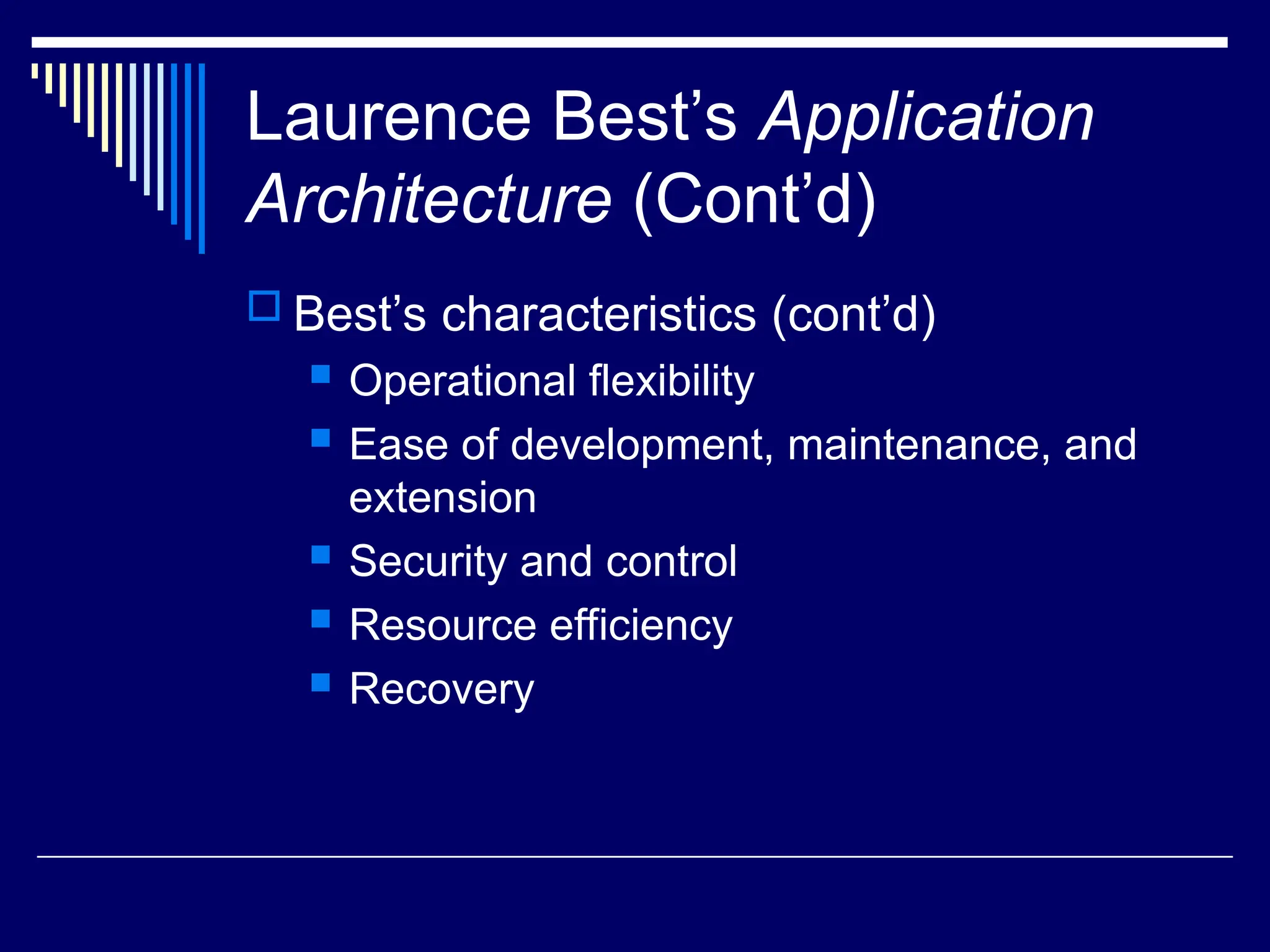 Laurence Best’s Application
Architecture (Cont’d)
 Best’s characteristics (cont’d)
 Operational flexibility
 Ease of development, maintenance, and
extension
 Security and control
 Resource efficiency
 Recovery
 