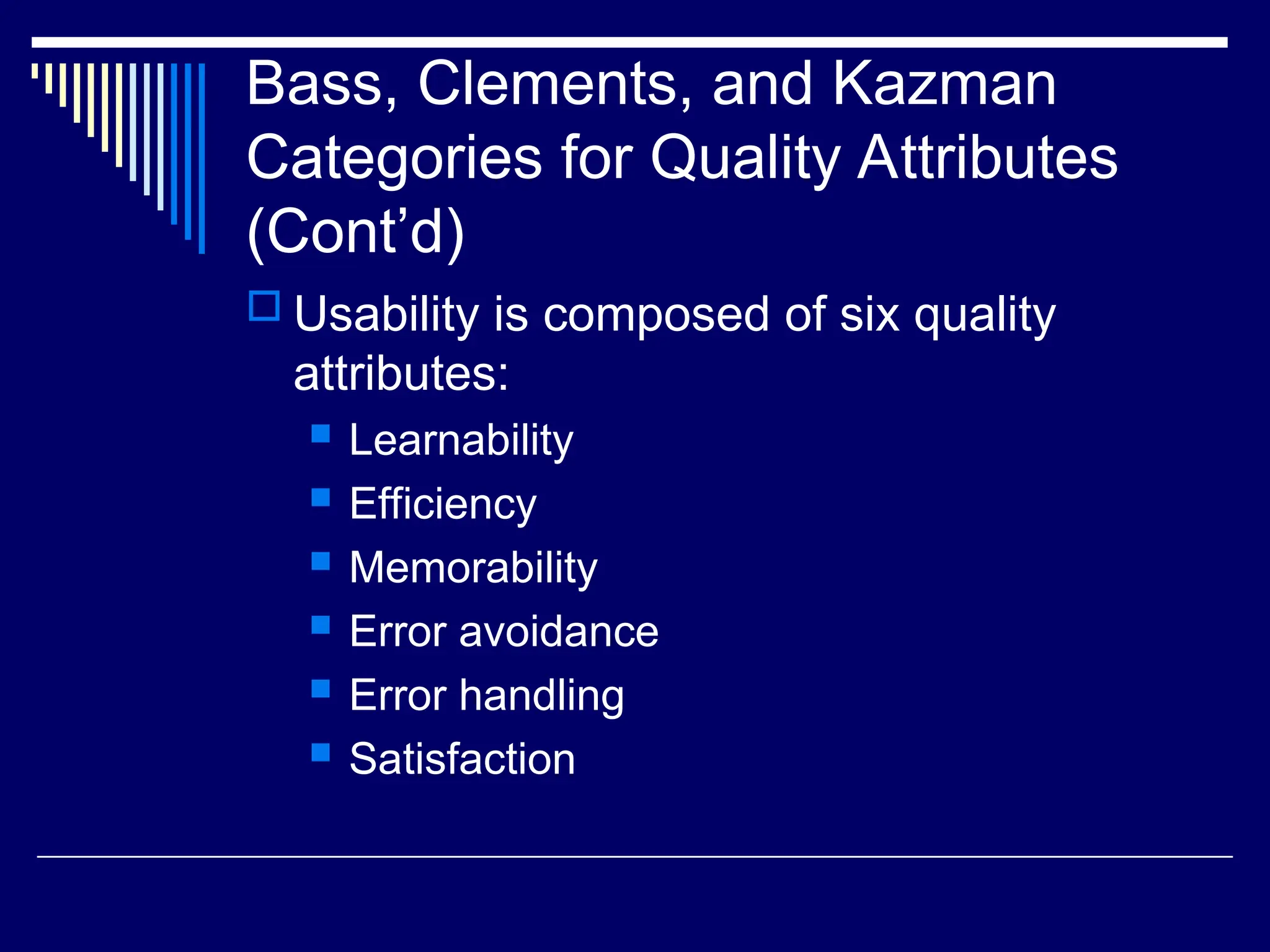 Bass, Clements, and Kazman
Categories for Quality Attributes
(Cont’d)
 Usability is composed of six quality
attributes:
 Learnability
 Efficiency
 Memorability
 Error avoidance
 Error handling
 Satisfaction
 