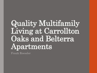 Quality Multifamily
Living at Carrollton
Oaks and Belterra
Apartments
Frank Roessler
 
