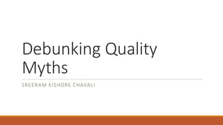 Debunking Quality
Myths
SREERAM KISHORE CHAVALI
 