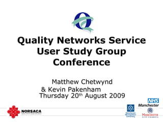 Quality Networks Service User Study Group Conference Matthew Chetwynd & Kevin Pakenham  Thursday 20 th  August 2009 