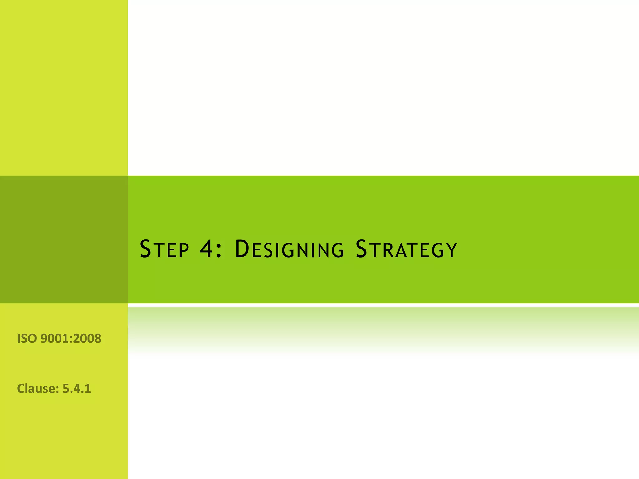 Step 4: Designing StrategyISO 9001:2008Clause: 5.4.1