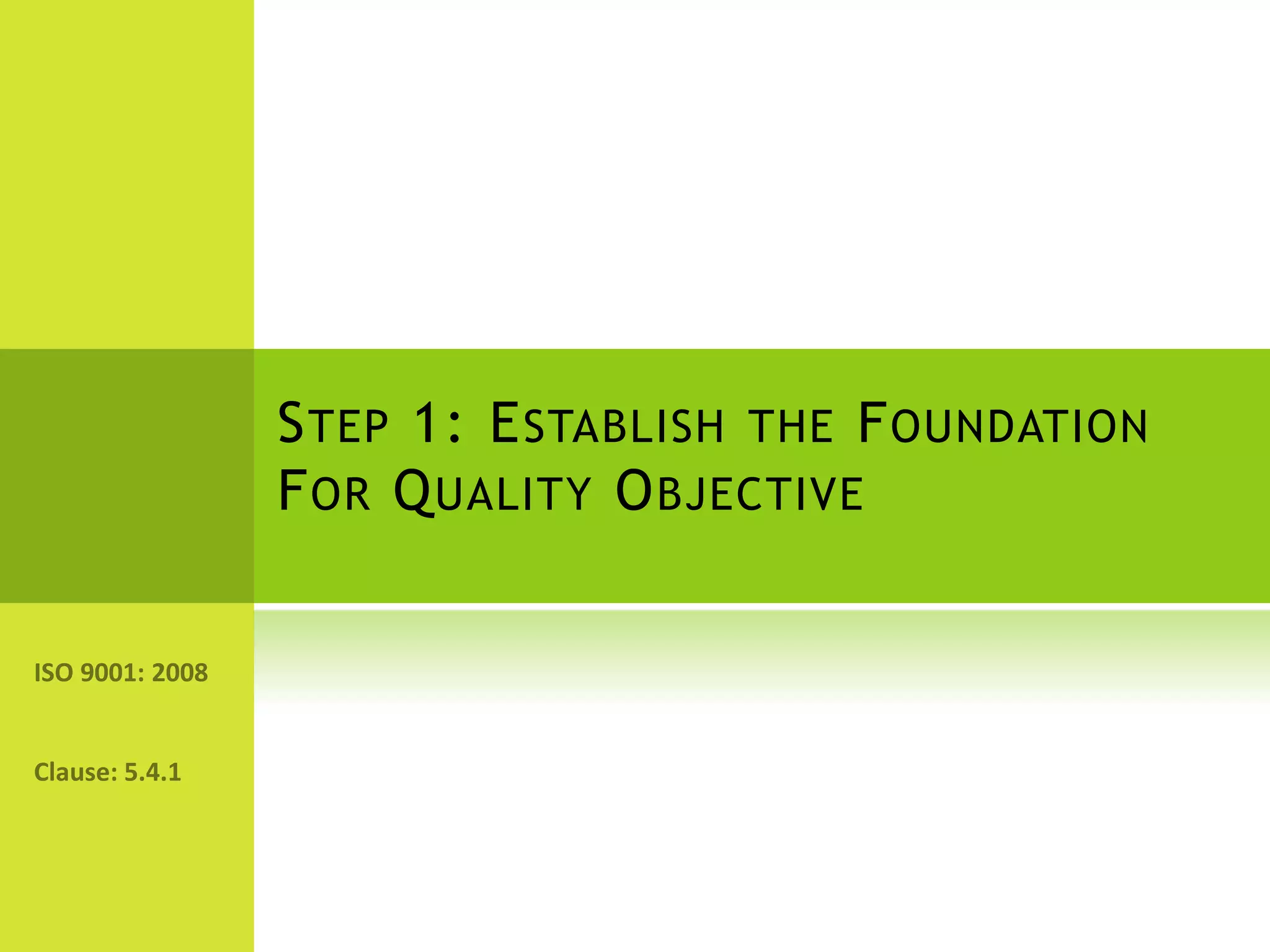 Step 1: Establish the Foundation For Quality ObjectiveISO 9001: 2008Clause: 5.4.1