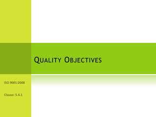 Quality Objectives,[object Object],ISO 9001:2008,[object Object],Clause: 5.4.1,[object Object]