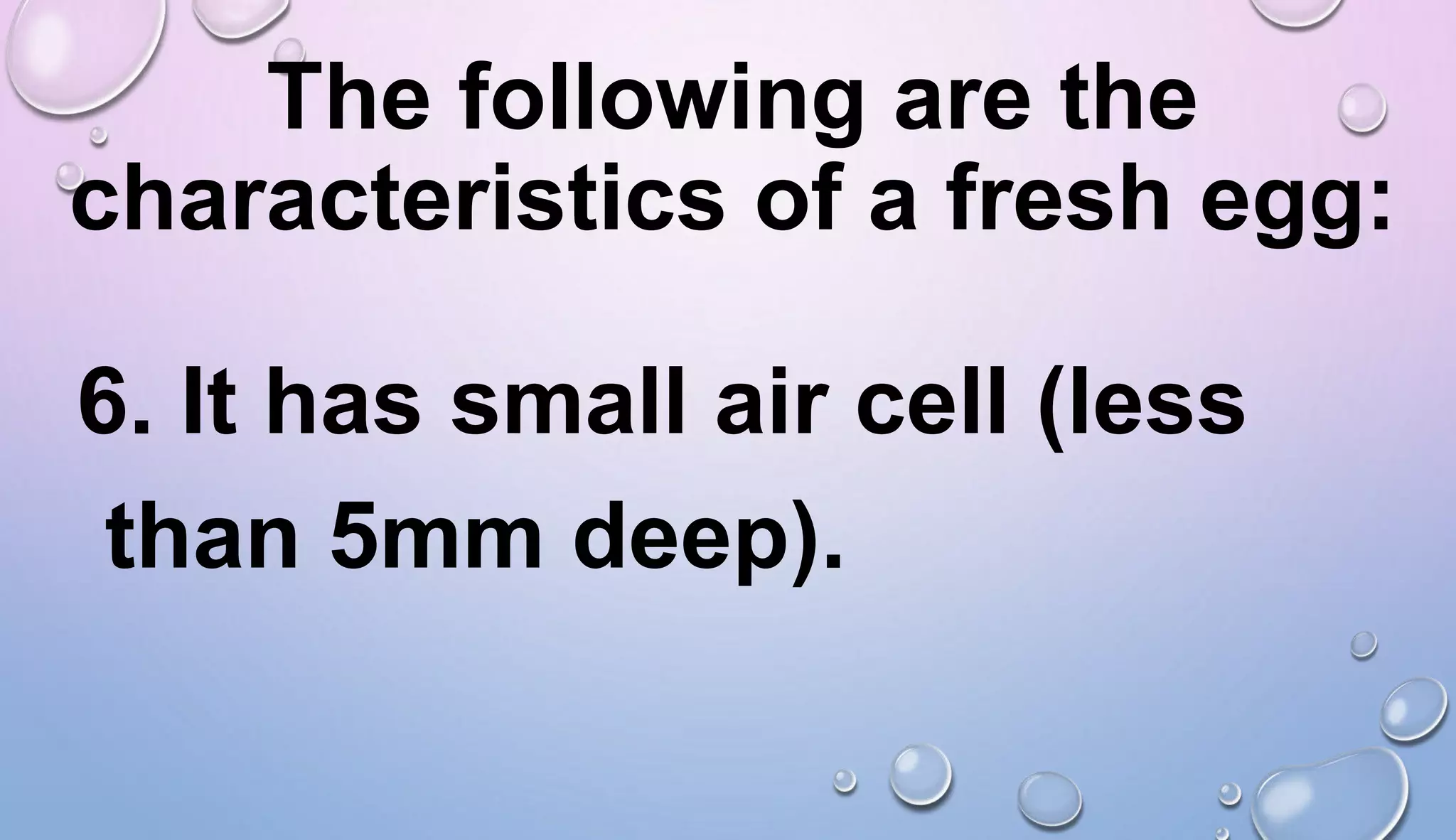 The following are the
characteristics of a fresh egg:
6. It has small air cell (less
than 5mm deep).
 
