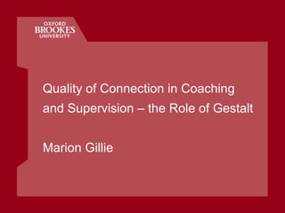 Quality of Connection in Coaching and Supervision – the Role of Gestalt Marion Gillie 