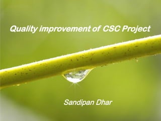 Quality improvement of CSC Project




             Sandipan Dhar
                               Page 1
 