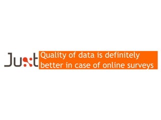 Quality of data is definitely
better in case of online surveys

 