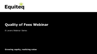 Confidential© Equiteq 2015 equiteq.com
Growing equity, realizing value
8 Levers Webinar Series
Quality of Fees Webinar
 